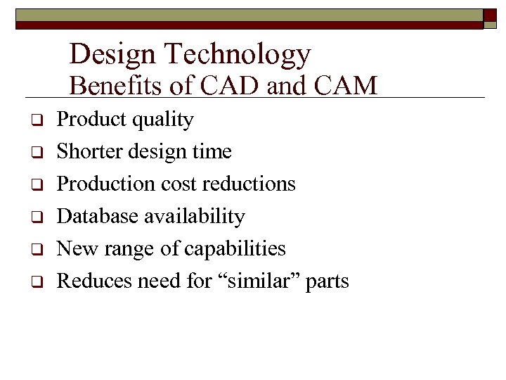 Design Technology Benefits of CAD and CAM q q q Product quality Shorter design