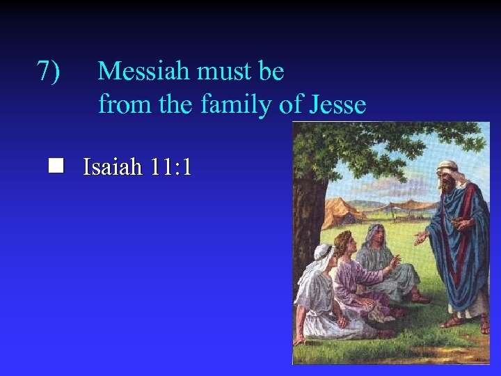 7) Messiah must be from the family of Jesse n Isaiah 11: 1 