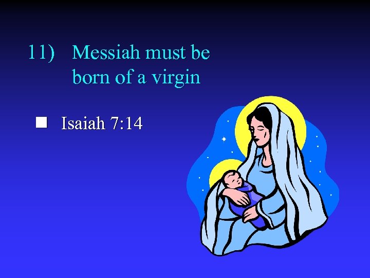 11) Messiah must be born of a virgin n Isaiah 7: 14 