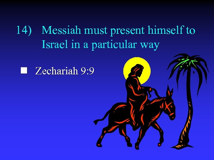 14) Messiah must present himself to Israel in a particular way n Zechariah 9: