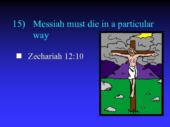 15) Messiah must die in a particular way n Zechariah 12: 10 