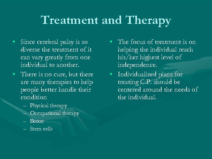 Treatment and Therapy • Since cerebral palsy is so diverse the treatment of it