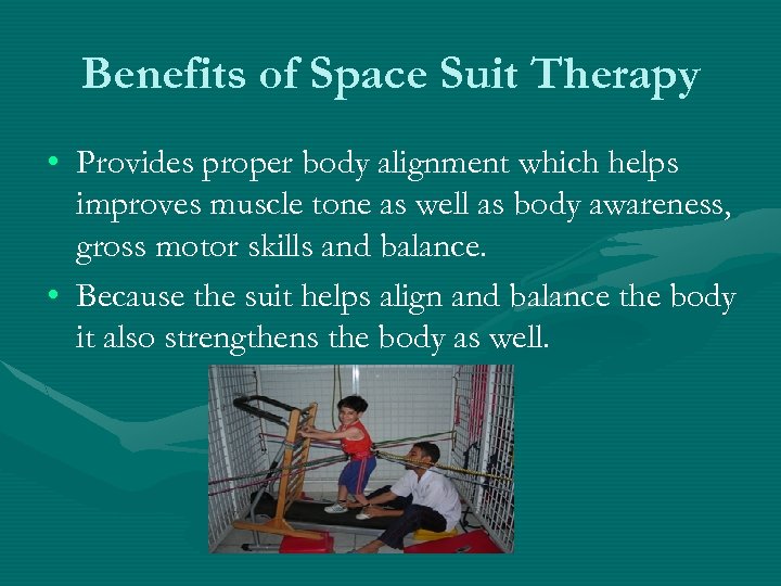 Benefits of Space Suit Therapy • Provides proper body alignment which helps improves muscle