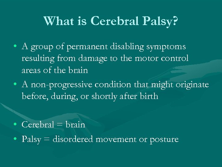 What is Cerebral Palsy? • A group of permanent disabling symptoms resulting from damage