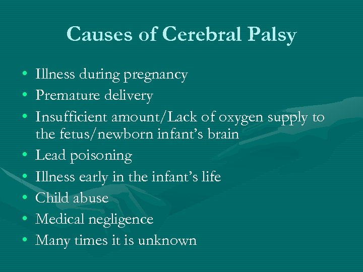Causes of Cerebral Palsy • Illness during pregnancy • Premature delivery • Insufficient amount/Lack