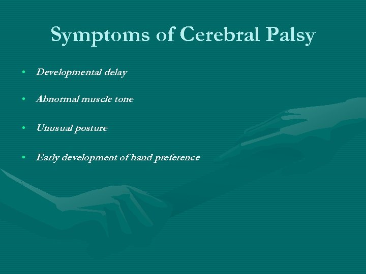Symptoms of Cerebral Palsy • Developmental delay • Abnormal muscle tone • Unusual posture
