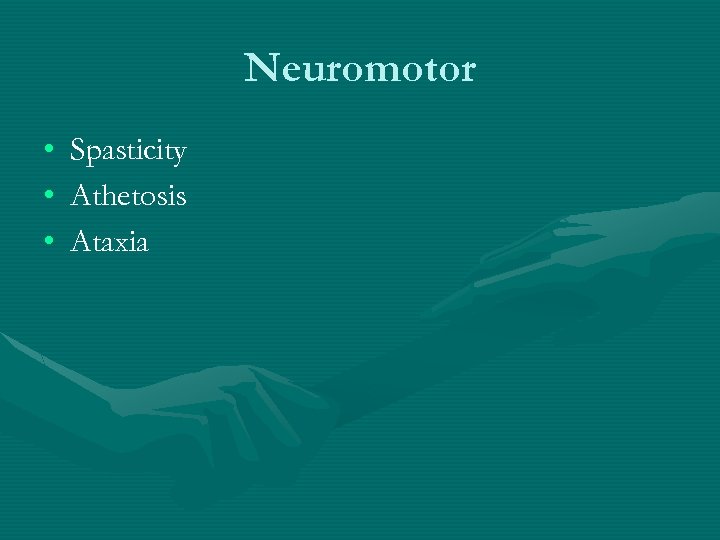 Neuromotor • • • Spasticity Athetosis Ataxia 