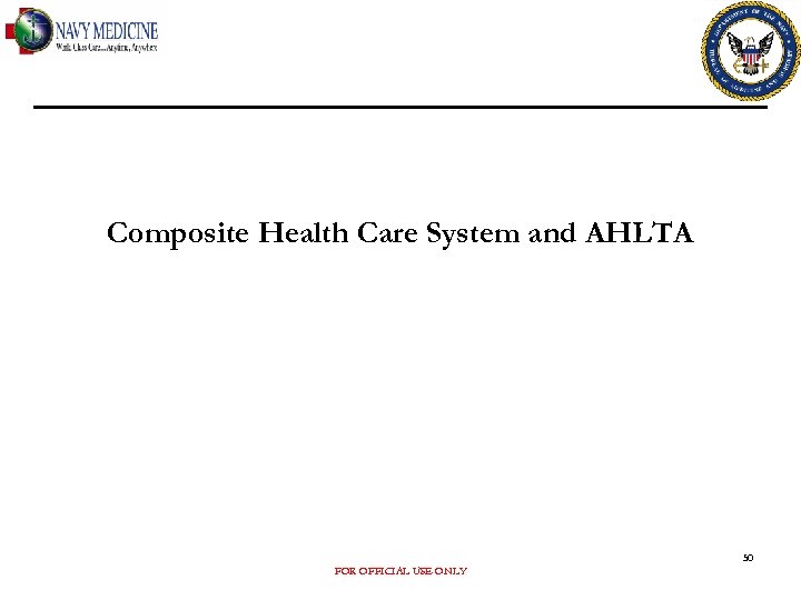Composite Health Care System and AHLTA 50 FOR OFFICIAL USE ONLY 