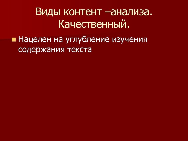 Виды контент –анализа. Качественный. n Нацелен на углубление изучения содержания текста 