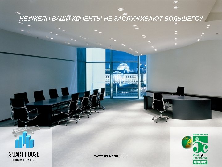 НЕУЖЕЛИ ВАШИ КЛИЕНТЫ НЕ ЗАСЛУЖИВАЮТ БОЛЬШЕГО? www. smarthouse. lt 18 