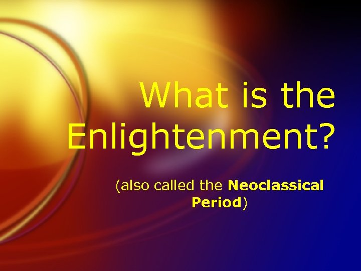 What is the Enlightenment? (also called the Neoclassical Period) 