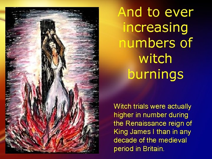 And to ever increasing numbers of witch burnings Witch trials were actually higher in