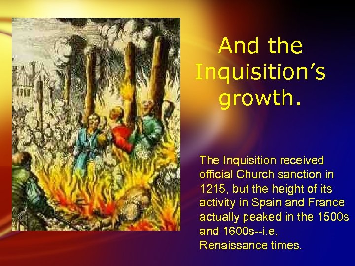 And the Inquisition’s growth. The Inquisition received official Church sanction in 1215, but the