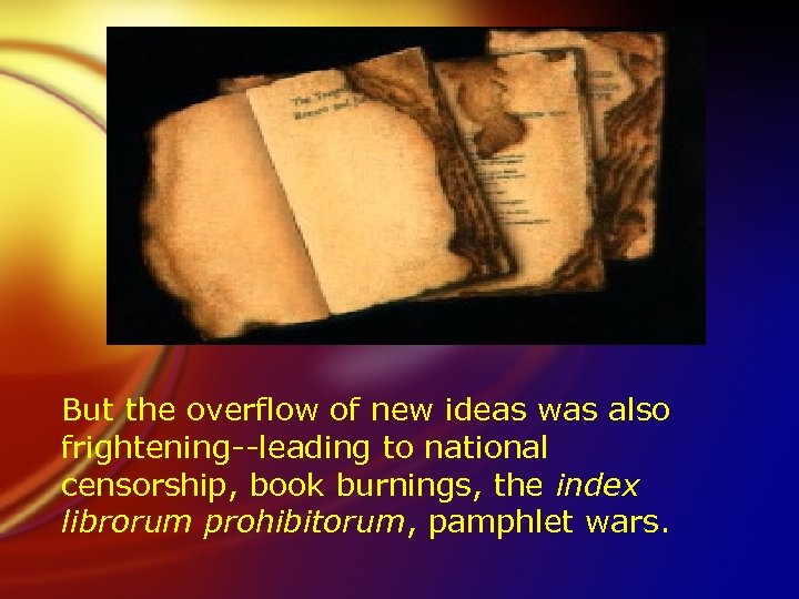 But the overflow of new ideas was also frightening--leading to national censorship, book burnings,