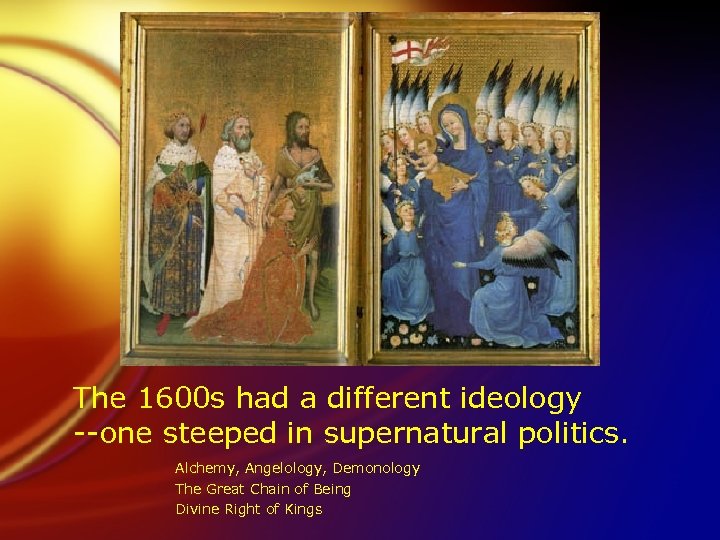 The 1600 s had a different ideology --one steeped in supernatural politics. Alchemy, Angelology,