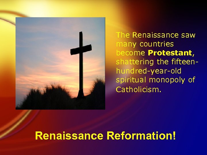 The Renaissance saw many countries become Protestant, shattering the fifteenhundred-year-old spiritual monopoly of Catholicism.