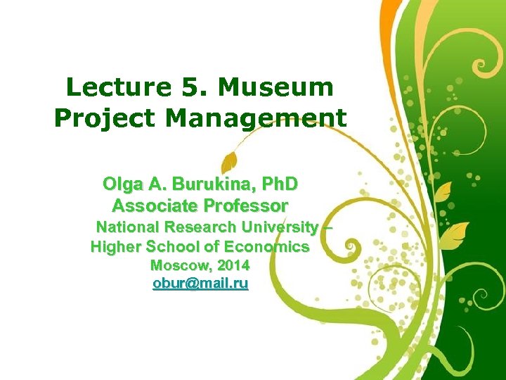 Lecture 5. Museum Project Management Olga A. Burukina, Ph. D Associate Professor National Research