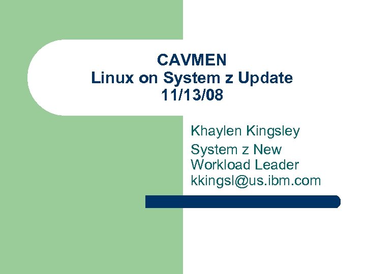 CAVMEN Linux on System z Update 11/13/08 Khaylen Kingsley System z New Workload Leader