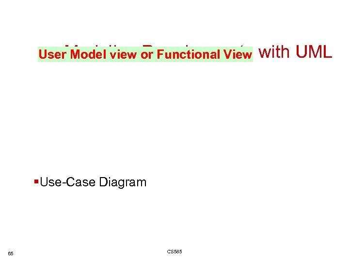 User. Modeling Requirements with UML Model view or Functional View §Use-Case Diagram 65 CS