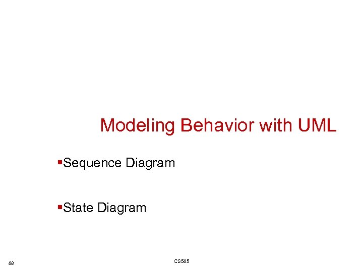 Modeling Behavior with UML §Sequence Diagram §State Diagram 88 CS 585 