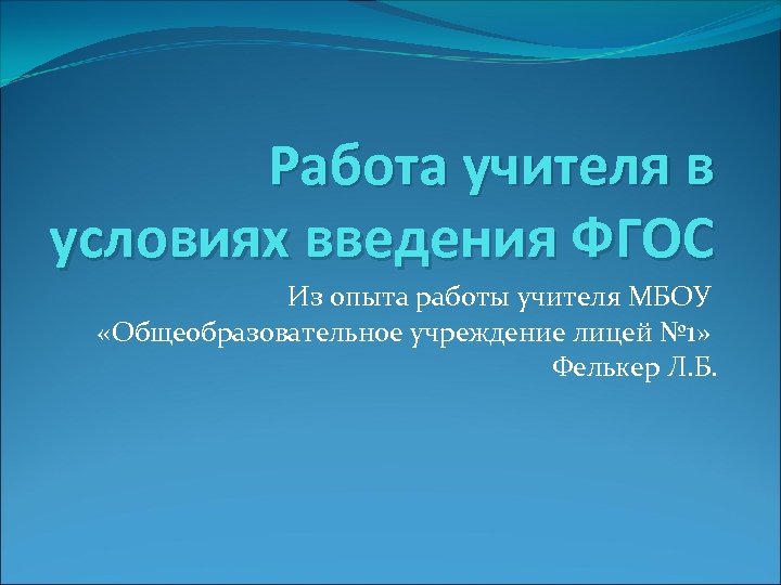 Работа учителя в условиях введения ФГОС Из опыта работы учителя МБОУ «Общеобразовательное учреждение лицей