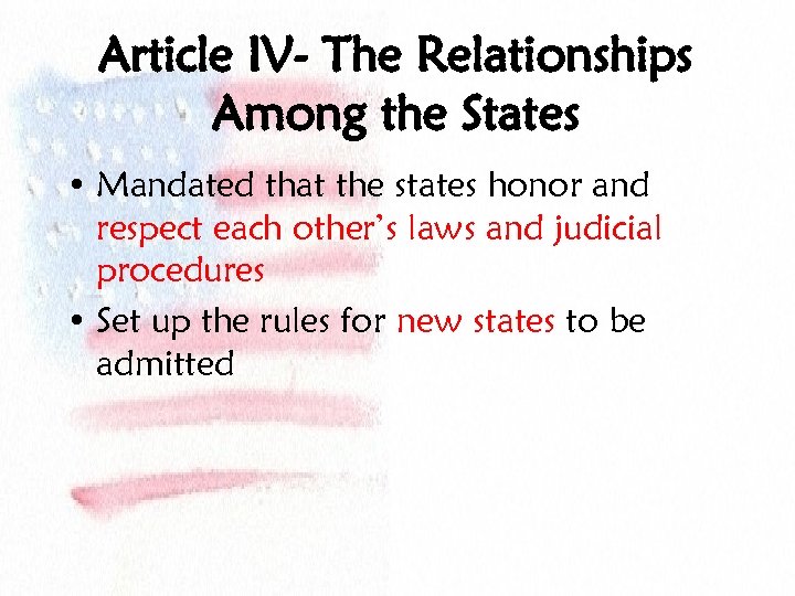 Article IV- The Relationships Among the States • Mandated that the states honor and