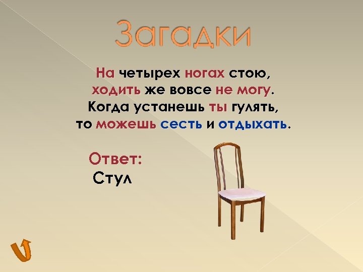 На четырех ногах стою, ходить же вовсе не могу. Когда устанешь ты гулять, то