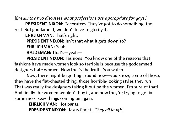 [Break; the trio discusses what professions are appropriate for gays. ] PRESIDENT NIXON: Decorators.