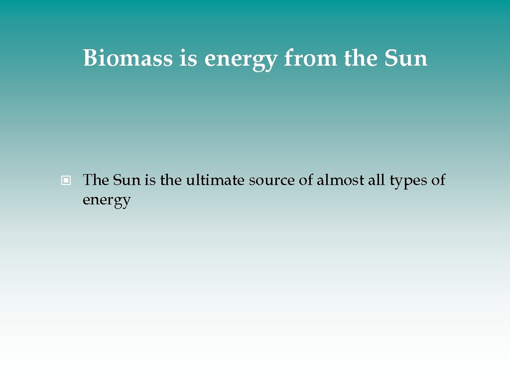 Biomass is energy from the Sun The Sun is the ultimate source of almost