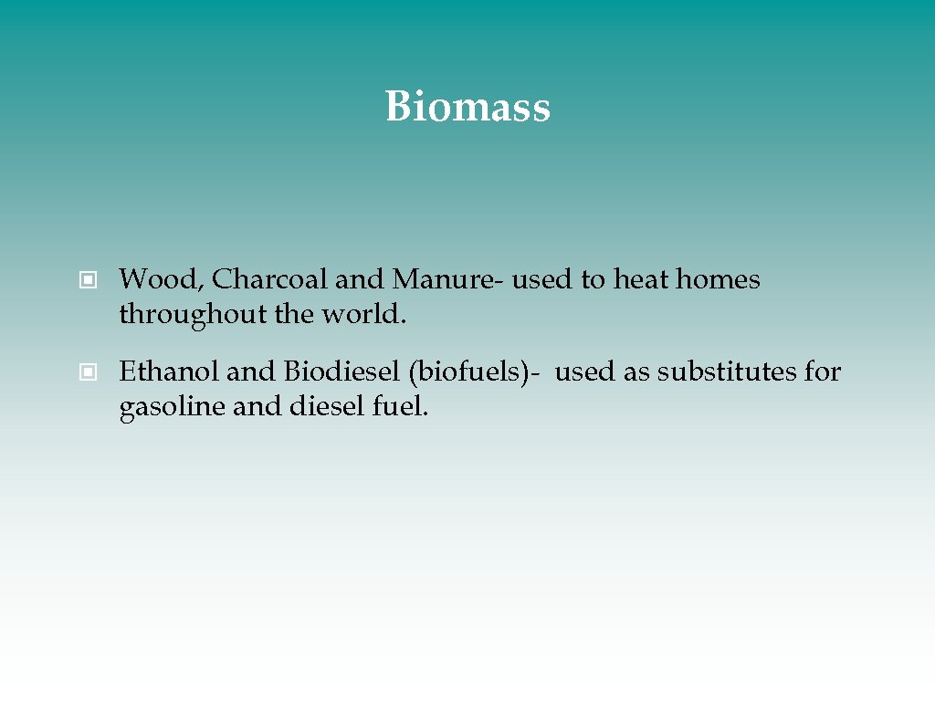 Biomass Wood, Charcoal and Manure- used to heat homes throughout the world. Ethanol and