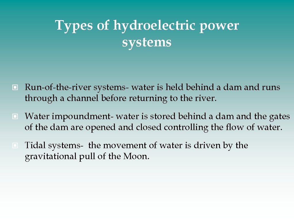 Types of hydroelectric power systems Run-of-the-river systems- water is held behind a dam and