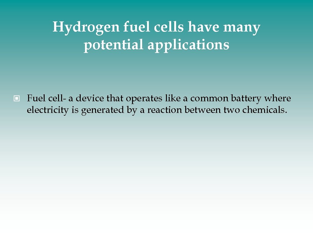 Hydrogen fuel cells have many potential applications Fuel cell- a device that operates like