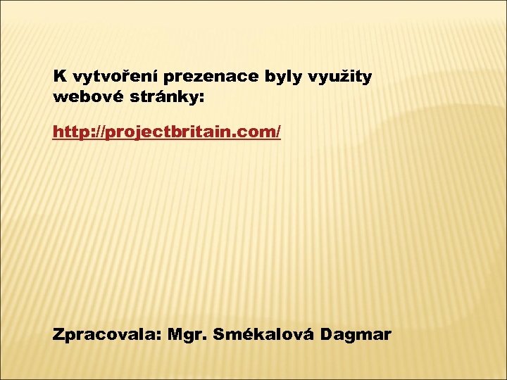 K vytvoření prezenace byly využity webové stránky: http: //projectbritain. com/ Zpracovala: Mgr. Smékalová Dagmar