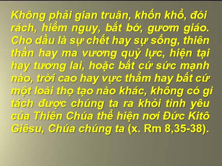 Không phải gian truân, khốn khổ, đói rách, hiểm nguy, bắt bớ, gươm giáo.