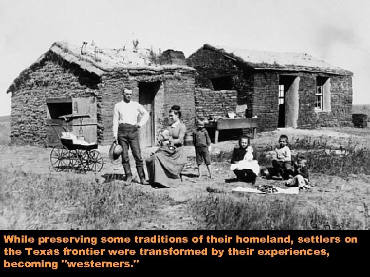 While preserving some traditions of their homeland, settlers on the Texas frontier were transformed