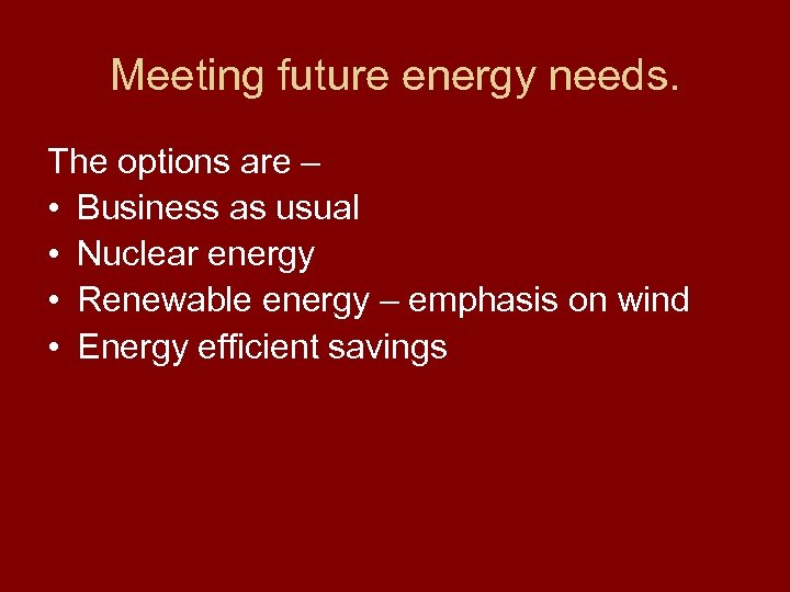 Meeting future energy needs. The options are – • Business as usual • Nuclear