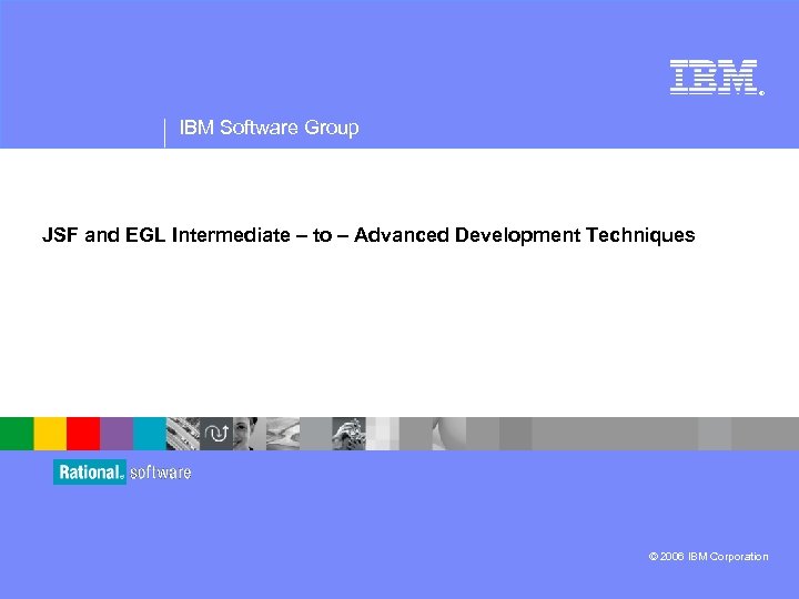 ® IBM Software Group JSF and EGL Intermediate – to – Advanced Development Techniques