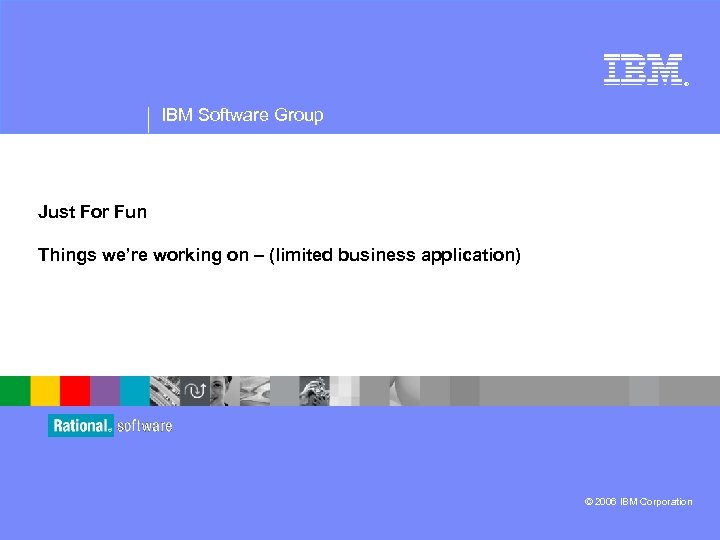 ® IBM Software Group Just For Fun Things we’re working on – (limited business