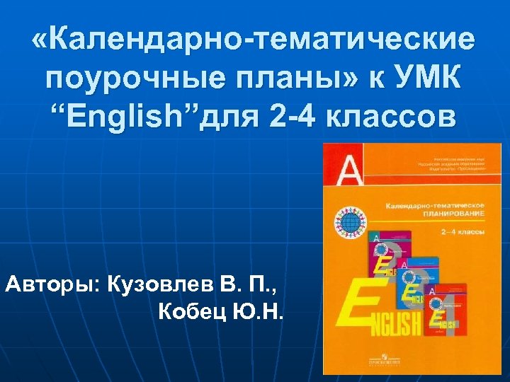  «Календарно-тематические поурочные планы» к УМК “English”для 2 -4 классов Авторы: Кузовлев В. П.