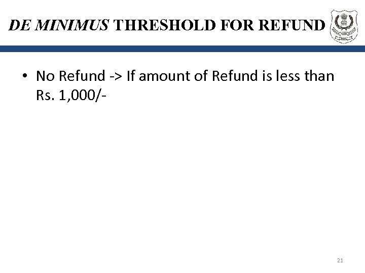 DE MINIMUS THRESHOLD FOR REFUND • No Refund -> If amount of Refund is