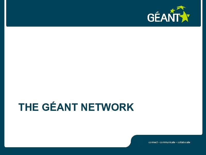 THE GÉANT NETWORK connect • communicate • collaborate 