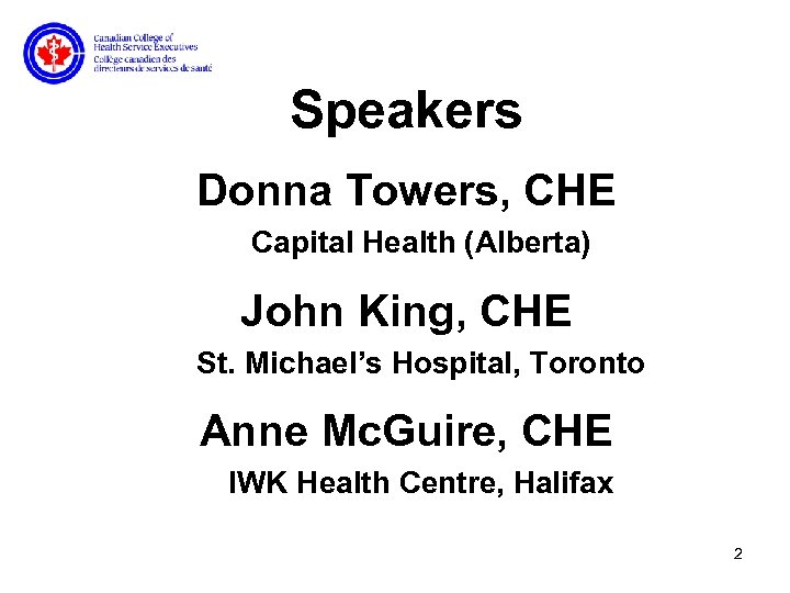 Speakers Donna Towers, CHE Capital Health (Alberta) John King, CHE St. Michael’s Hospital, Toronto
