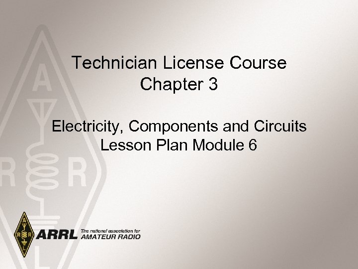 Technician License Course Chapter 3 Electricity, Components and Circuits Lesson Plan Module 6 