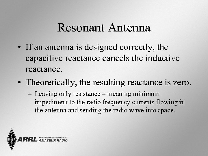 Resonant Antenna • If an antenna is designed correctly, the capacitive reactance cancels the
