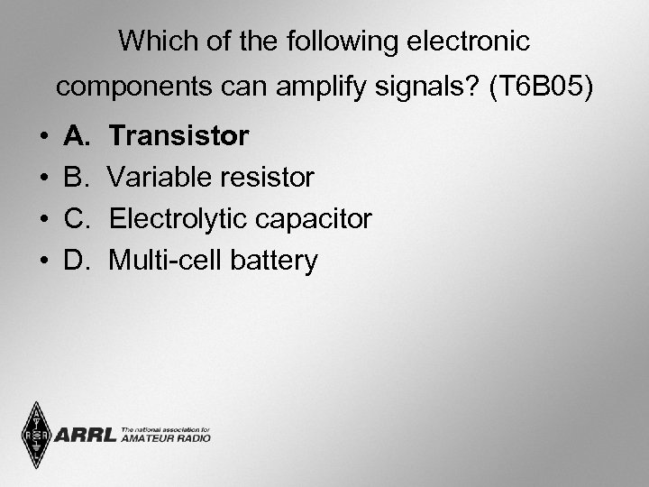 Which of the following electronic components can amplify signals? (T 6 B 05) •