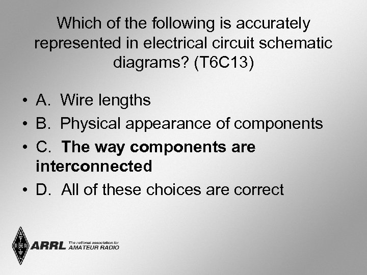 Which of the following is accurately represented in electrical circuit schematic diagrams? (T 6