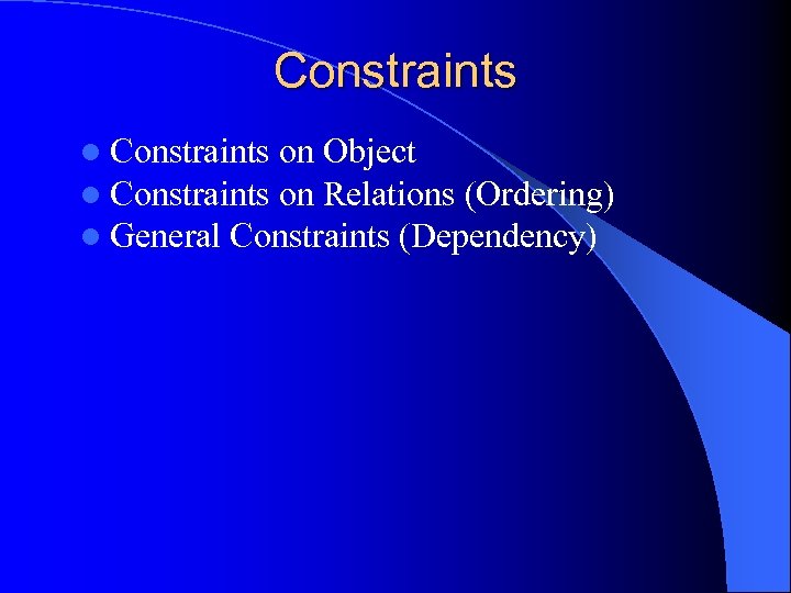 Constraints l Constraints on Object l Constraints on Relations (Ordering) l General Constraints (Dependency)