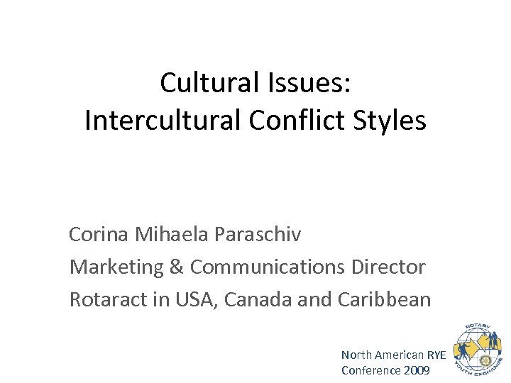 Cultural Issues: Intercultural Conflict Styles Corina Mihaela Paraschiv Marketing & Communications Director Rotaract in