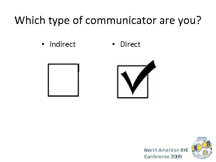 Which type of communicator are you? • Indirect • Direct North American RYE Conference