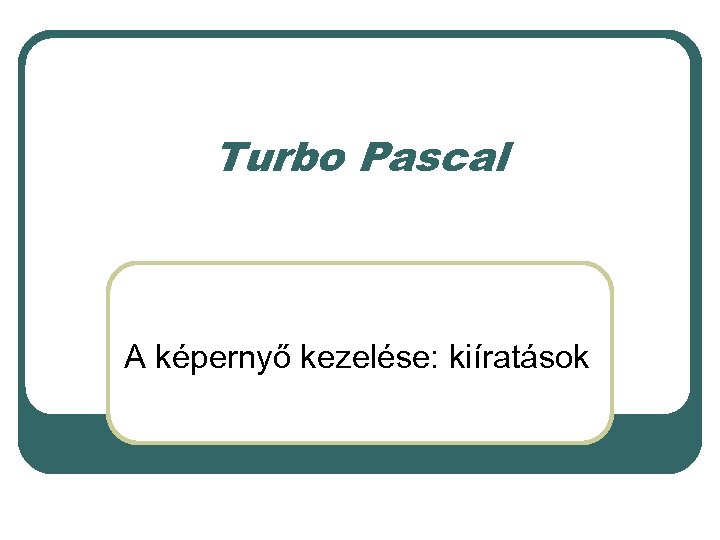 Turbo Pascal A képernyő kezelése: kiíratások 